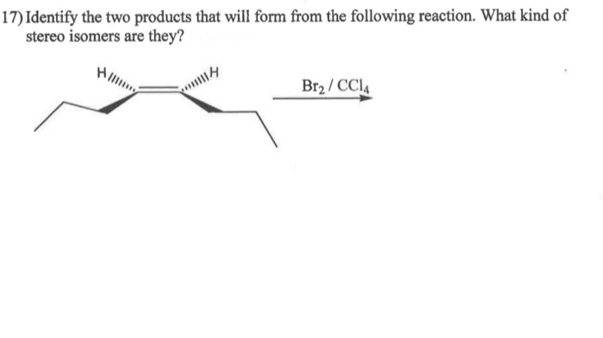 17) Identify the two products that will form from the following reaction. What kind of
stereo isomers are they?
川々
Br₂/CC14