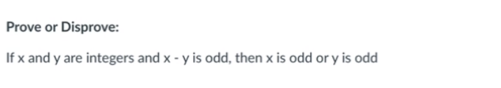 Prove or Disprove:
If x and y are integers and x - y is odd, then x is odd or y is odd
