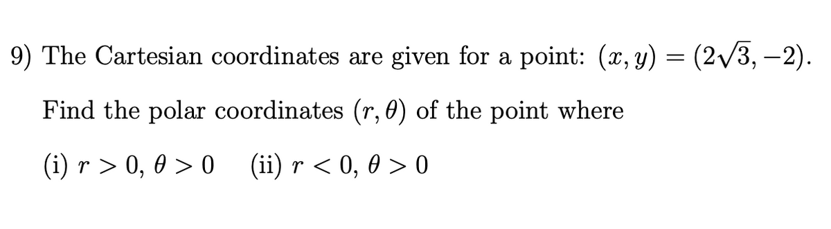 9) The Cartesian coordinates are given for a point: (x, y) = (2/3, –2).
Find the polar coordinates (r, 0) of the point where
(i) r > 0, 0 > 0
(ii) r < 0, 0 > 0
