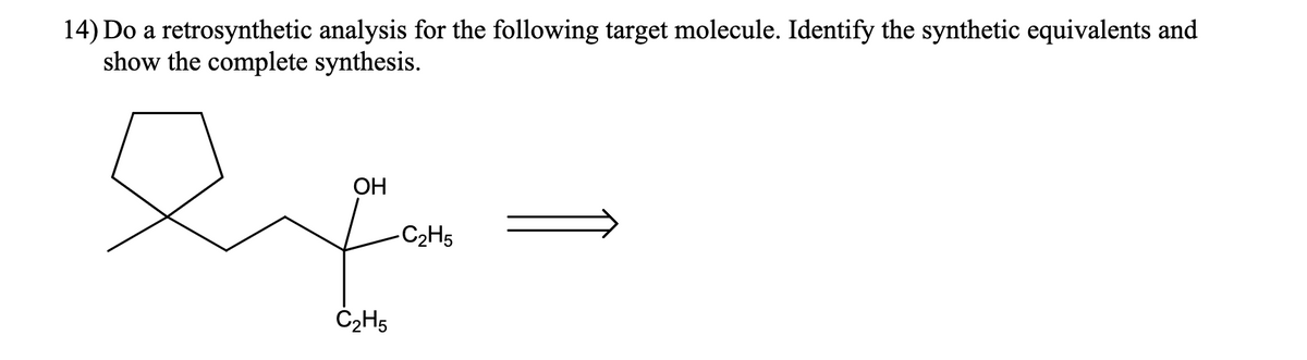 14) Do a retrosynthetic analysis for the following target molecule. Identify the synthetic equivalents and
show the complete synthesis.
OH
C₂H5
-C2H5