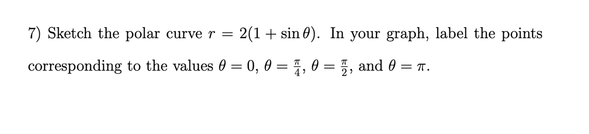 7) Sketch the polar curve r =
2(1 + sin 0). In your graph, label the points
corresponding to the values
0, 0
and 0
= T.
