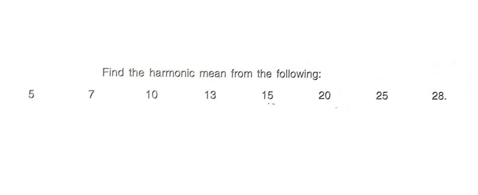 Find the harmonic mean from the following:
7
10
13
15
20
25
28.
LO
