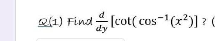 d
Q(1) Find
dy
[cot(cos-(x²)] ? (
