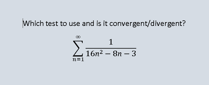 Which test to use and is it convergent/divergent?
1
Σ
216п2 — 8п — 3
n=1
