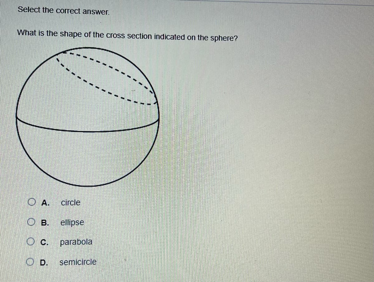 Select the correct answer.
What is the shape of the cross section indicated on the sphere?
OA. circle
ellipse
parabola
B.
OD.
semicircle