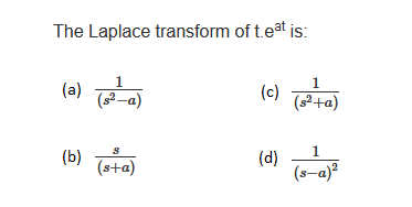 The Laplace transform of t.eat is:
(a)
1
(s2-a)
(c)
S
(b)
(sta)
(d)
1
(s2+a)
1
(s-a)2