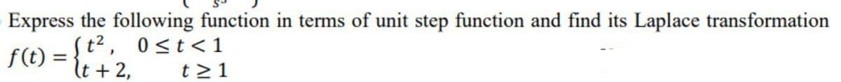 Express the following function in terms of unit step function and find its Laplace transformation
1 = {² ² + 2₁
t²,
f(t)
0≤t<1
t≥ 1