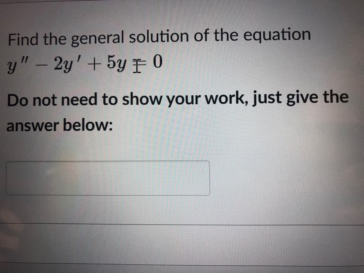 Find the general solution of the equation
y" – 2y' + 5y F0
Do not need to show your work, just give the
answer below:
