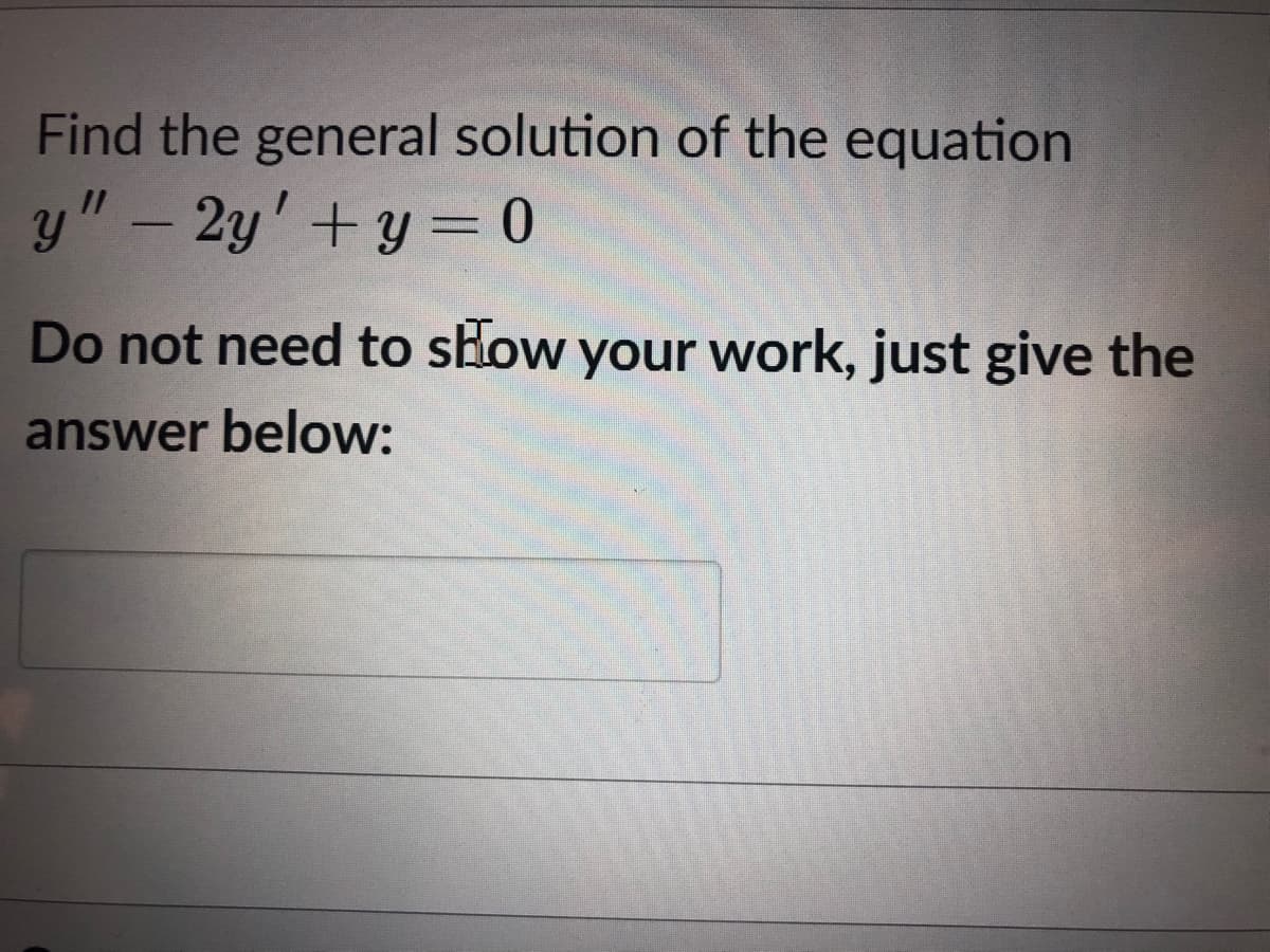 Find the general solution of the equation
y" – 2y' + y = 0
Do not need to slow your work, just give the
answer below:
