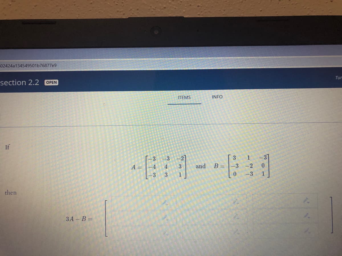 02424a134549501b76877e9
section 2.2
OPEN
Tur
ITEMS
INFO
If
-3
21
3.
1
3
A =
4.
and
B =
-3
-2
-3
1
-3
then
ЗА -В -

