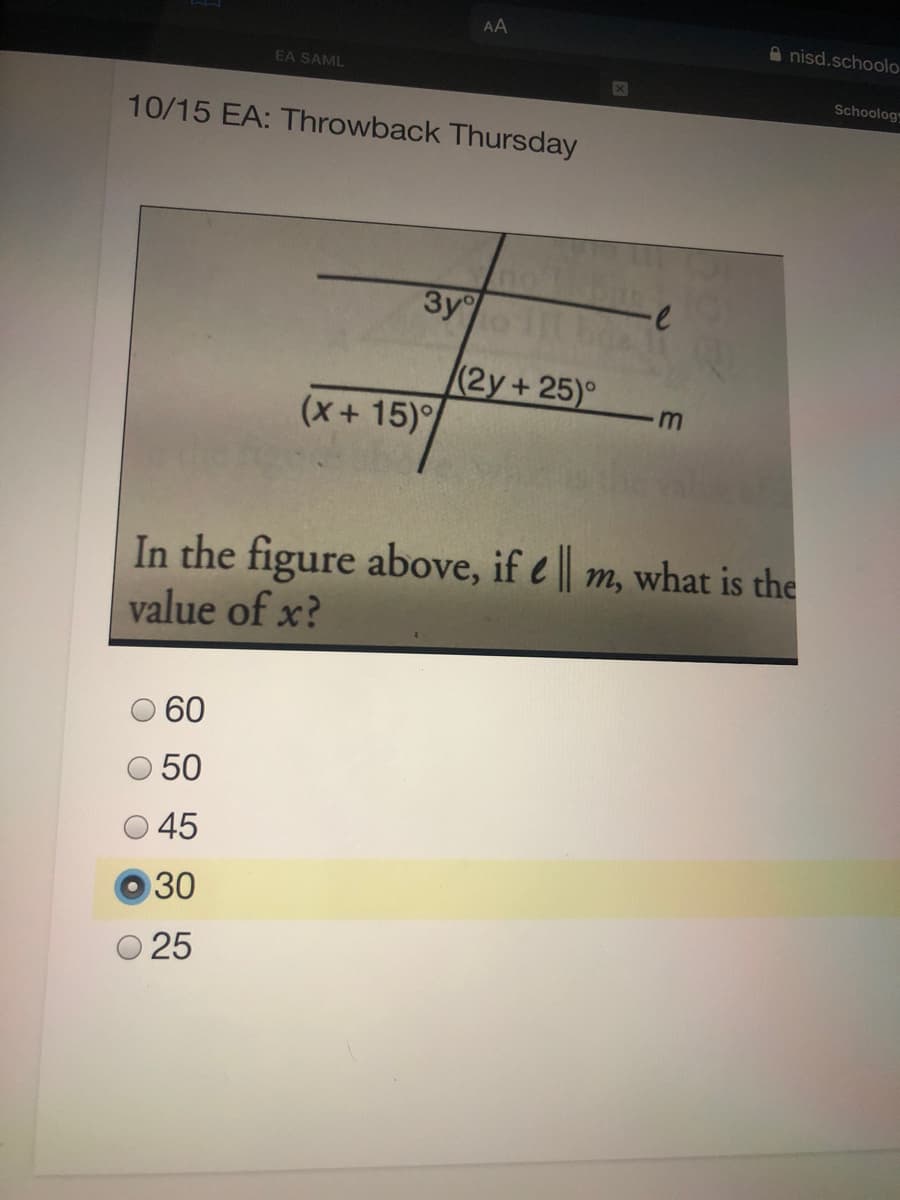 AA
A nisd.schoolo
EA SAML
Schoolog
10/15 EA: Throwback Thursday
3y
(2y+25)°
m
(x+15)
In the figure above, if e || m, what is the
value of x?
60
50
45
30
25
