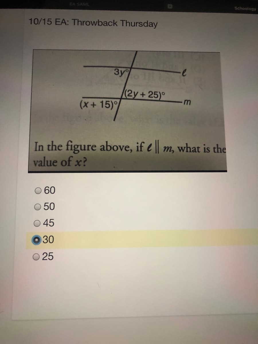 EA SAML
Schoology
10/15 EA: Throwback Thursday
3y
(2y+ 25)°
m
(x+15)°
In the figure above, if e || m, what is the
value of x?
60
50
45
30
O 25
