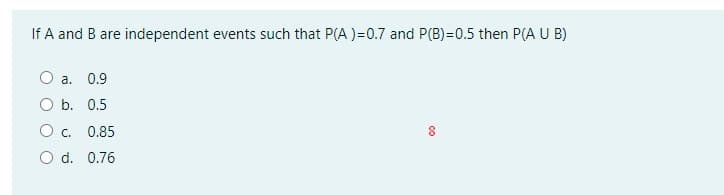 If A and B are independent events such that P(A )=0.7 and P(B)=0.5 then P(A U B)
O a. 0.9
O b. 0.5
O c. 0.85
8
O d. 0.76
