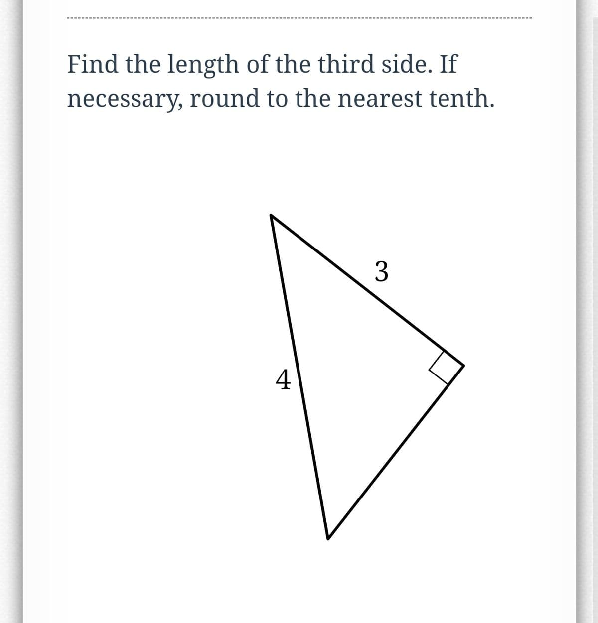 Find the length of the third side. If
necessary, round to the nearest tenth.
3
4
