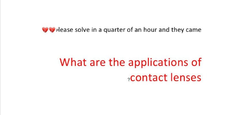please solve in a quarter of an hour and they came
What are the applications of
?contact lenses
