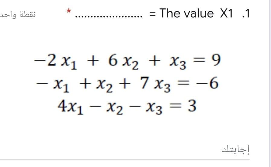 نقطة واحد
The value X1 .1
—2 х1 + 6х2 + Xҙ — 9
— х1 + X2 + 7Хз ——6
4x1 — Х2 — Хз %3D 3
= -6
إجابتك
