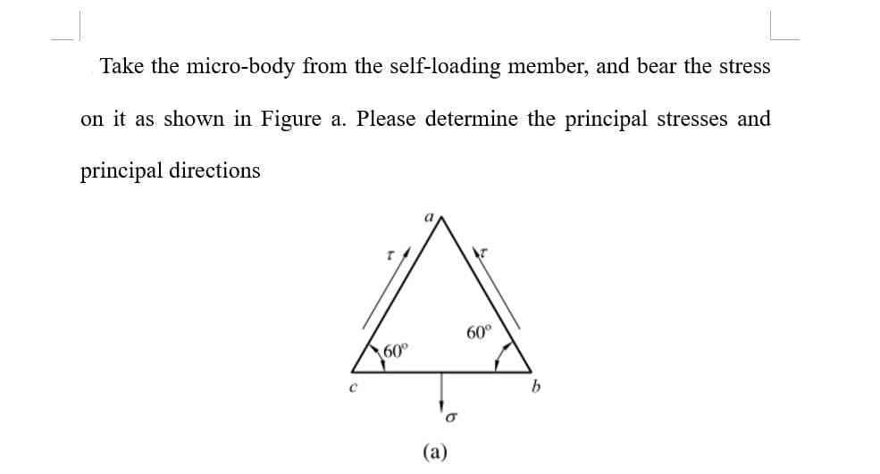 Take the micro-body from the self-loading member, and bear the stress
on it as shown in Figure a. Please determine the principal stresses and
principal directions
60°
60°
(a)
