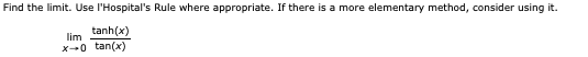 Find the limit. Use l'Hospital's Rule where appropriate. If there is a more elementary method, consider using it.
tanh(x)
lim
X-0 tan(x)

