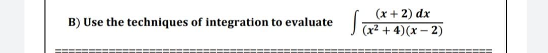 (x + 2) dx
(x² + 4)(x – 2)
B) Use the techniques of integration to evaluate
