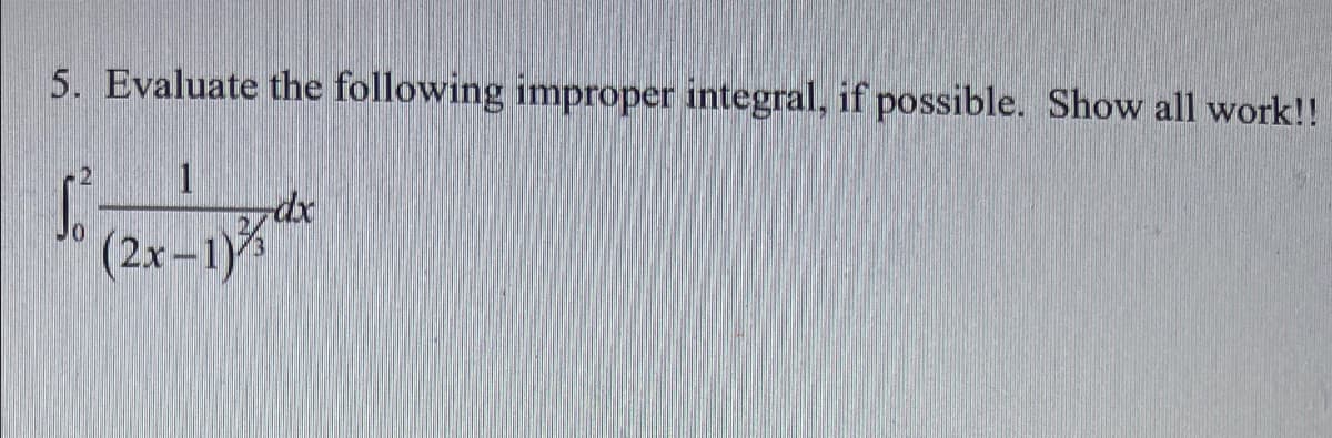 5. Evaluate the following improper integral, if possible. Show all work!!
1
(2x-1)
