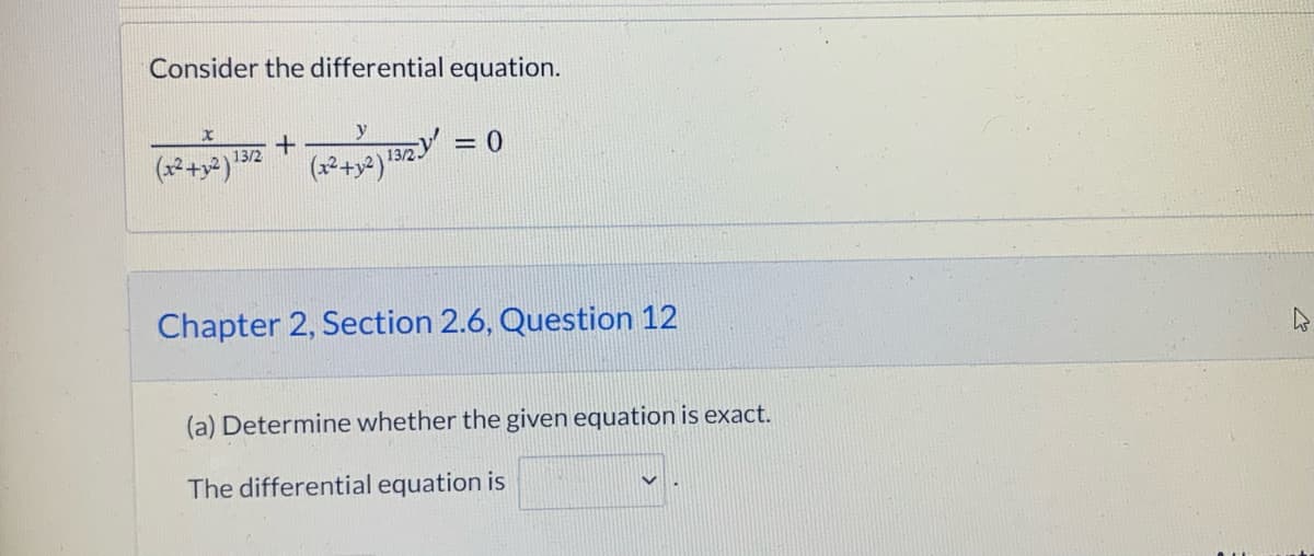 Consider the differential equation.
y
13/2.
= 0
13/2
Chapter 2, Section 2.6, Question 12
(a) Determine whether the given equation is exact.
The differential equation is
