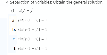 4. Separation of variables: Obtain the general solution.
(1 – x)y' = y?
a. y In[c (1 – x)] = 1
b. x In[c (1 – y)] = 1
C. c In[y (1 – x)] = 1
d. y In[x (1 – c)] = 1
