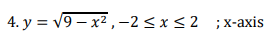 4. y = v9 – x2 ,-2<x<2 ;x-axis
