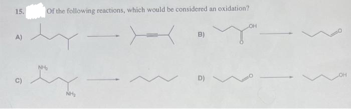 15.
A)
G
Of the following reactions, which would be considered an oxidation?
by
X
NH₂
NH₂
B)
D)
OH
OH