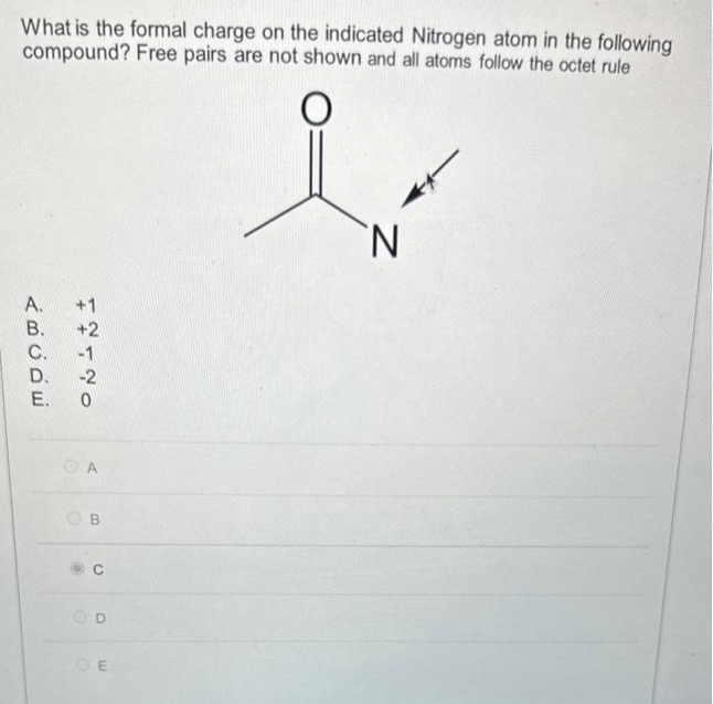 What is the formal charge on the indicated Nitrogen atom in the following
compound? Free pairs are not shown and all atoms follow the octet rule
A.
ABODE
B.
C.
D.
E.
+1
+2
-2
0
●
B
O
OD
OE
O
l
N
