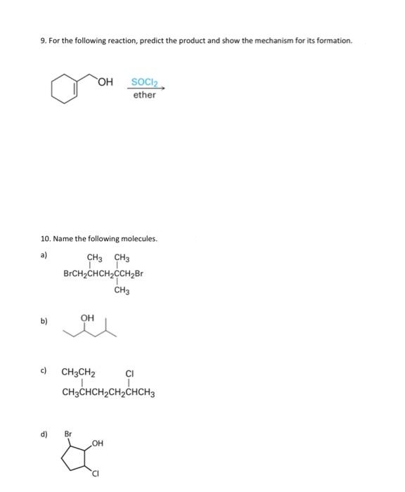 9. For the following reaction, predict the product and show the mechanism for its formation.
c)
10. Name the following molecules.
a)
d)
OH
CH3 CH3
T
BrCH₂CHCH₂CCH₂Br
OH
CH3CH2
Br
SOCI₂
ether
OH
CH3CHCH₂CH₂CHCH3
CI
CH3
CI