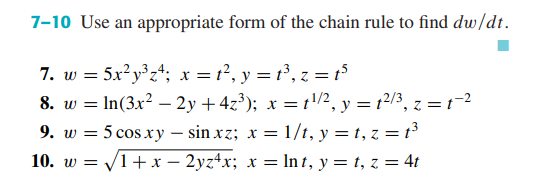7-10 Use an appropriate form of the chain rule to find dw/dt.
7. w = 5x²y°z*; x = t², y = t³, z = t5
8. w = In(3x? – 2y +4z³); x = t/?, y = t2/3, z = t=?
9. w = 5 cos xy – sin xz; x = 1/t, y = t, z = t
10. w = V1+ x – 2yz+x; x = In t, y = t, z = 4t

