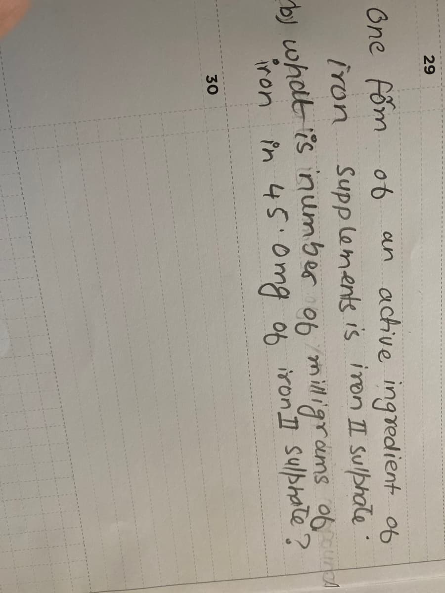 29
an active ingredient o6
Supp lements is iron II sulphate
One főm ob
iron
bj what is inumber o6 miligrams o6
iron in 45 0mg of iron Sulphate?
30
