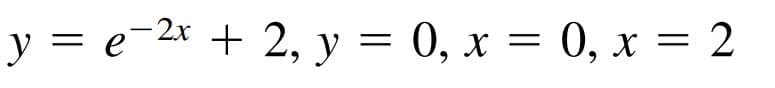 y = e-2* + 2, y = 0, x = 0, x = 2
0, х %3D 2
