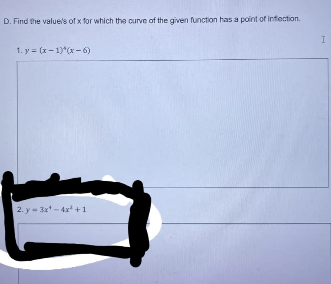 D. Find the value/s of x for which the curve of the given function has a point of inflection.
1. y = (x – 1)*(x - 6)
2. y = 3x* – 4x³ + 1
