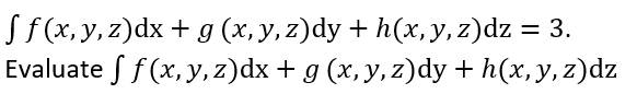 S f(x, y, z)dx + g (x, y, z)dy + h(x, y, z)dz = 3.
Evaluate S f (x, y, z)dx + g (x,y, z)dy + h(x,y, z)dz
