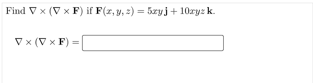 Find V x (V × F) if F(x, y, z) = 5xyj+10xyz k.
V x (V × F)
||
