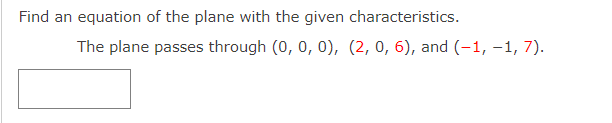 Find an equation of the plane with the given characteristics.
The plane passes through (0, 0, 0), (2, 0, 6), and (-1, –1, 7).
