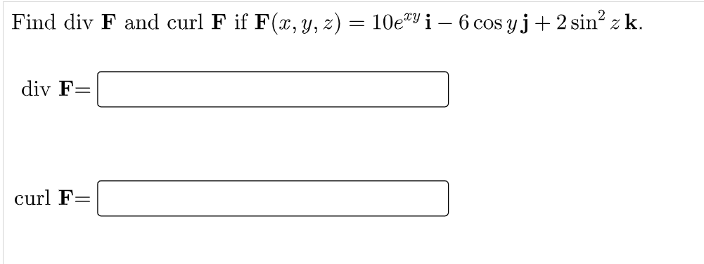 Find div F and curl F if F(x, Y, z) = 10e"Y i – 6 cos y j+ 2 sin? z k.
div F=
curl F=
