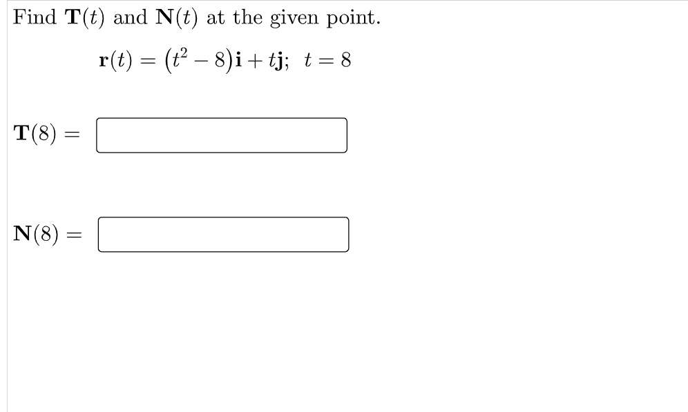 Find T(t) and N(t) at the given point.
r(t) = (t² – 8)i + tj; t= 8
T(8)
N(8) =
