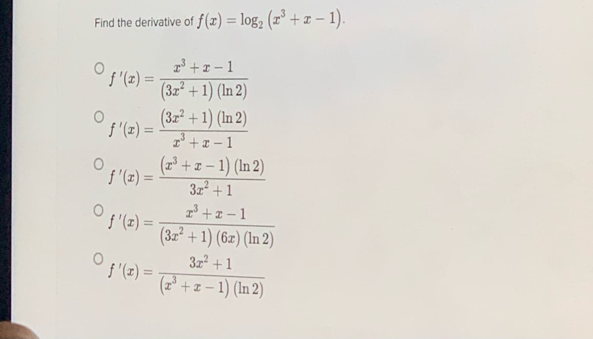 Find the derivative of f (x) = log, (x³ + x - 1).
%3D
p3 + x - 1
f'(2) =
(32 +1) (In 2)
(3z? +1) (In 2)
f (æ) =
3
T° + x - 1
(2 + 1- 1) (In 2)
f '(z) =
3x +1
z° +z – 1
f (z) =
(3z² +1) (6z) (In 2)
3x2 +1
f '(x) =
(2* +* - 1) (In 2)
