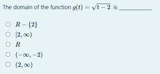 The domain of the function g(t) = vt – 2 is
O R-{2}
O [2, 00)
O R
о (-00, — 2)
O (2, 0)
