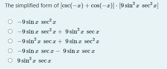 The simplified form of [csc(-x) + cos(-x)] · [9 sin²x sec? x]
-9 sin x sec? x
O -9 sin x sec2 x + 9 sin?x sec a
O -9 sin? x
x sec x + 9 sin x sec? x
9 sin x sec x
-9 sin x sec x
O 9 sin? x sec x
