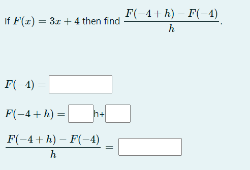 F(-4+h) – F(-4)
If F(x) = 3x + 4 then find
h
F(-4) =
F(-4+ h) =
h+
F(-4+ h) – F(-4)
h
