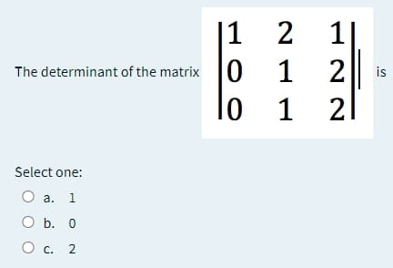 |1
1
The determinant of the matrix 0
1
2
is
lo
1
21
Select one:
O a.
1
O b. 0
О с. 2
O c.
