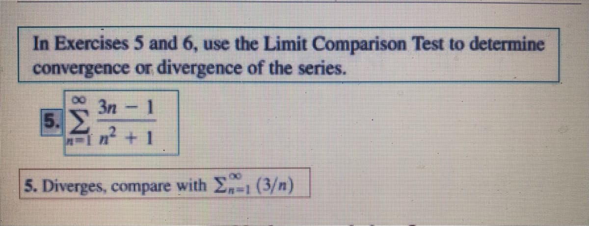 In Exercises 5 and 6, use the Limit Comparison Test to determine
convergence or divergence of the series.
3n 1
5.
5. Diverges, compare with E(B/n)
