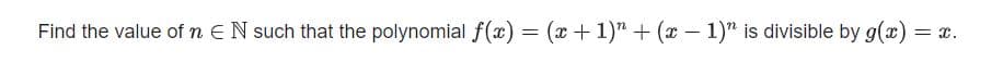 Find the value of n EN such that the polynomial f(x) = (x+1)" + (x - 1)" is divisible by g(x)
