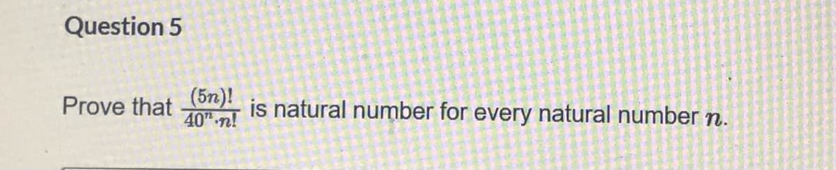 Question 5
(5n)!
40" n!
Prove that
is natural number for every natural number n.
