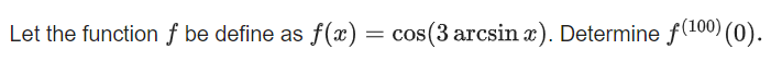 Let the function f be define as
f(x) = cos(3 arcsin x). Determine f(100) (0).
