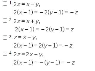 O 1.2z= x-y,
2(x-1) = - 2(y- 1) = - z
02.2z=x+y,
2(x- 1) = - 2(y- 1) = z
3. z = X- y,
2(x- 1) = 2(y-1) = - z
0 4.2z=2x- y,
2(x- 1) = -(y-1) = - z
