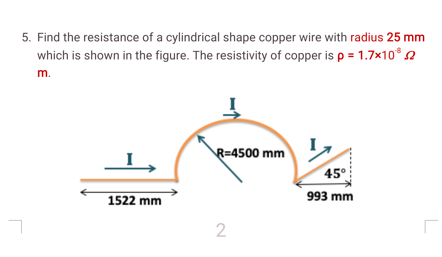 Find the resistance of a cylindrical shape copper wire with radius 25 mm
-8
which is shown in the figure. The resistivity of copper is p = 1.7×10° N
m.
R=4500 mm
45°
1522 mm
993 mm
